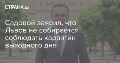Андрей Садовой - Садовой заявил, что Львов не собирается соблюдать карантин выходного дня - strana.ua - Украина