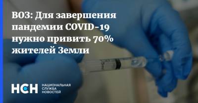 ВОЗ: Для завершения пандемии COVID-19 нужно привить 70% жителей Земли - nsn.fm