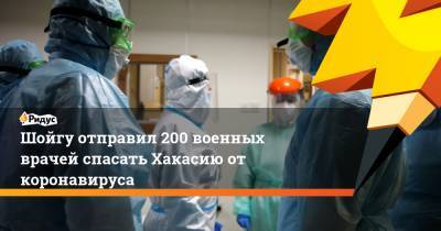 Шойгу отправил 200 военных врачей спасать Хакасию от коронавируса - ridus.ru - Россия - республика Хакасия