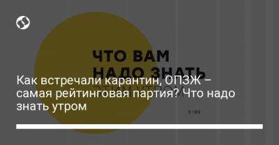 Как встречали карантин, ОПЗЖ – самая рейтинговая партия? Что надо знать утром - liga.net - Украина