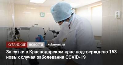 За сутки в Краснодарском крае подтверждено 153 новых случая заболевания COVID-19 - kubnews.ru - Россия - Краснодарский край