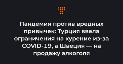 Пандемия против вредных привычек: Турция ввела ограничения на курение из-за COVID-19, а Швеция — на продажу алкоголя - hromadske.ua - Турция - Швеция