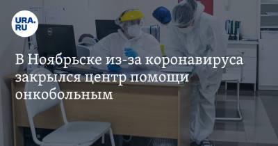 В Ноябрьске из-за коронавируса закрылся центр помощи онкобольным - ura.news - округ Янао - Ноябрьск