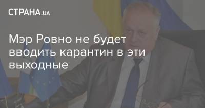 Сергей Подолин - Мэр Ровно не будет вводить карантин в эти выходные - strana.ua - Украина - Ровно