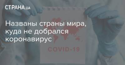 Названы страны мира, куда не добрался коронавирус - strana.ua