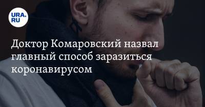 Евгений Комаровский - Доктор Комаровский назвал главный способ заразиться коронавирусом - ura.news