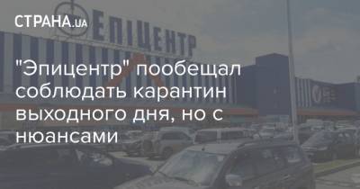 "Эпицентр" пообещал соблюдать карантин выходного дня, но с нюансами - strana.ua