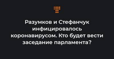 Разумков и Стефанчук инфицировалось коронавирусом. Кто будет вести заседание парламента? - hromadske.ua - Украина
