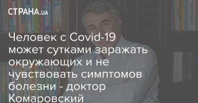 Человек с Covid-19 может сутками заражать окружающих и не чувствовать симптомов болезни - доктор Комаровский - strana.ua