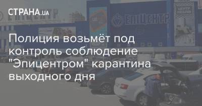 Антон Геращенко - Полиция возьмёт под контроль соблюдение "Эпицентром" карантина выходного дня - strana.ua