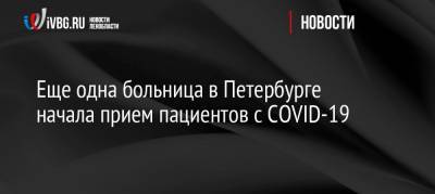 Еще одна больница в Петербурге начала прием пациентов с COVID-19 - ivbg.ru - Санкт-Петербург - Украина