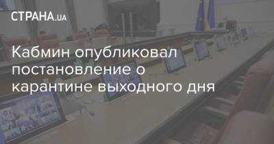 Кабмин опубликовал постановление о карантине выходного дня - strana.ua - Украина