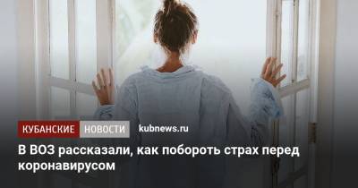 В ВОЗ рассказали, как побороть страх перед коронавирусом - kubnews.ru