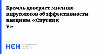 Дмитрий Песков - Кремль доверяет мнению вирусологов об эффективности вакцины «Спутник V» - nsn.fm - Россия - Новосибирск