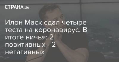 Илон Маск - Максим Степанов - Илон Маск сдал четыре теста на коронавирус. В итоге ничья: 2 позитивных - 2 негативных - strana.ua - Украина - Белоруссия