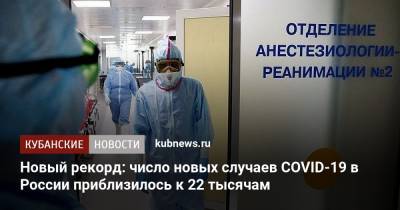 Новый рекорд: число новых случаев COVID-19 в России приблизилось к 22 тысячам - kubnews.ru - Россия