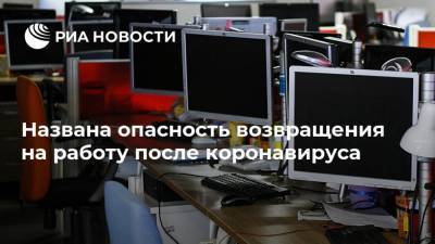 Названа опасность возвращения на работу после коронавируса - ria.ru - Россия - Москва