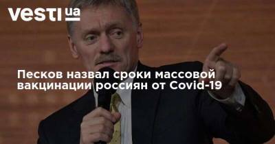 Дмитрий Песков - Песков назвал сроки массовой вакцинации россиян от Covid-19 - vesti.ua - Россия