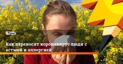 Как переносят коронавирус люди с астмой и аллергией - ridus.ru