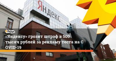 «Яндексу» грозит штраф в500 тысяч рублей зарекламу теста наCOVID-19 - ridus.ru - Россия