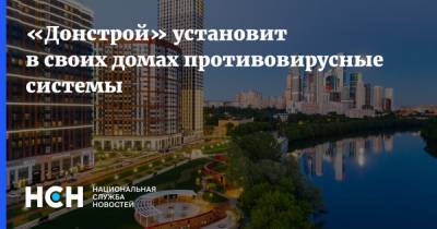 «Донстрой» установит в своих домах противовирусные системы - nsn.fm