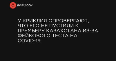У Криклия опровергают, что его не пустили к премьеру Казахстана из-за фейкового теста на COVID-19 - bykvu.com - Украина - Казахстан
