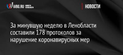 За минувшую неделю в Ленобласти составили 178 протоколов за нарушение коронавирусных мер - ivbg.ru - Ленобласть обл. - Украина