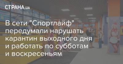 В сети "Спортлайф" передумали нарушать карантин выходного дня и работать по субботам и воскресеньям - strana.ua