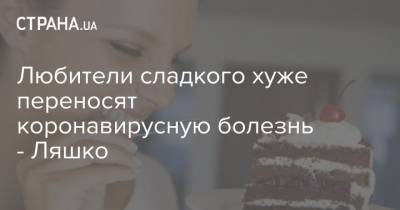 Виктор Ляшко - Любители сладкого хуже переносят коронавирусную болезнь - Ляшко - strana.ua - Украина