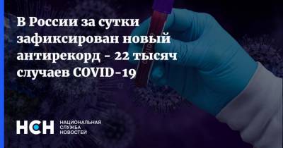 В России за сутки зафиксирован новый антирекорд - 22 тысяч случаев COVID-19 - nsn.fm - Россия
