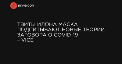 Твиты Илона Маска подпитывают новые теории заговора о COVID-19 – Vice - bykvu.com - Украина