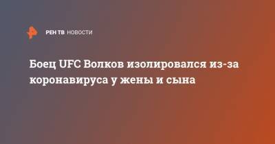 Александр Волков - Боец UFC Волков изолировался из-за коронавируса у жены и сына - ren.tv - Россия