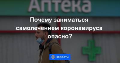 Почему заниматься самолечением коронавируса опасно? - news.mail.ru