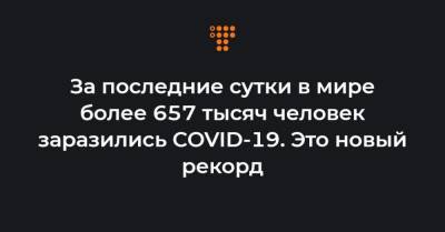 За последние сутки в мире более 657 тысяч человек заразились COVID-19. Это новый рекорд - hromadske.ua - Украина