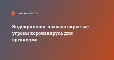 Марина Шестакова - Эндокринолог назвала скрытые угрозы коронавируса для организма - ren.tv - Россия