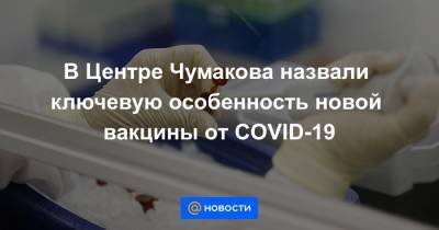В Центре Чумакова назвали ключевую особенность новой вакцины от COVID-19 - news.mail.ru - Россия