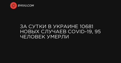 За сутки в Украине 10681 новых случаев COVID-19, 95 человек умерли - bykvu.com - Украина - Киев