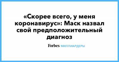 Илон Маск - «Скорее всего, у меня коронавирус»: Маск назвал свой предположительный диагноз - forbes.ru