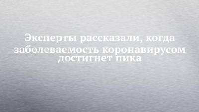 Алексей Аграновский - Эксперты рассказали, когда заболеваемость коронавирусом достигнет пика - chelny-izvest.ru