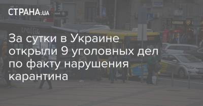 Максим Степанов - За сутки в Украине открыли 9 уголовных дел по факту нарушения карантина - strana.ua - Украина