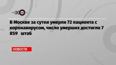 В Москве за сутки умерли 72 пациента с коронавирусом, число умерших достигло 7 859 штаб - echo.msk.ru - Москва