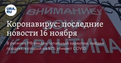 Коронавирус: последние новости 16 ноября. В первом регионе РФ введен тотальный карантин, найден продукт, который на 97% убивает COVID - ura.news - Россия - Китай - Ухань