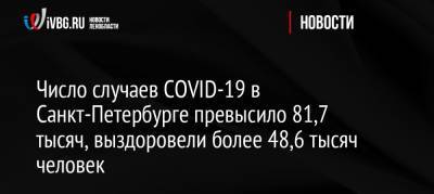 Число случаев COVID-19 в Санкт-Петербурге превысило 81,7 тысяч, выздоровели более 48,6 тысяч человек - ivbg.ru - Россия - Санкт-Петербург