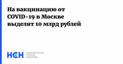 Алексей Хрипун - На вакцинацию от COVID-19 в Москве выделят 10 млрд рублей - nsn.fm - Москва