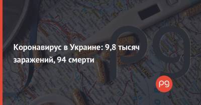 Угур Шахин - Коронавирус в Украине: 9,8 тысяч заражений, 94 смерти - thepage.ua - Украина