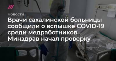 Врачи с Сахалина сообщили о вспышке COVID-19 среди медработников и нехватке масок. Минздрав начал проверку - tvrain.ru