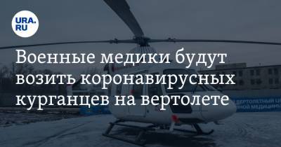 Военные медики будут возить коронавирусных курганцев на вертолете - ura.news