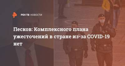 Дмитрий Песков - Песков: Комплексного плана ужесточений в стране из-за COVID-19 нет - ren.tv - Россия