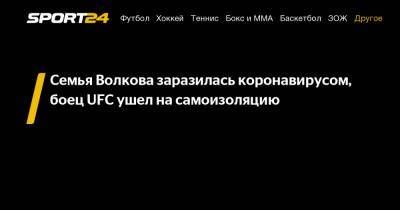 Александр Волков - Семья Волкова заразилась коронавирусом, боец UFC ушел на самоизоляцию - sport24.ru - Россия