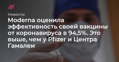 Тал Закс - Moderna оценила эффективность своей вакцины от коронавируса в 94,5%. Это выше, чем у Pfizer и Центра Гамалеи - tvrain.ru - Сша